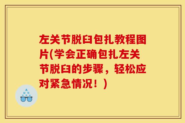 左关节脱臼包扎教程图片(学会正确包扎左关节脱臼的步骤，轻松应对紧急情况！)