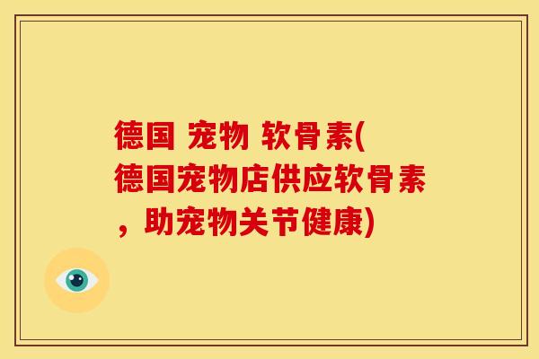 德国 宠物 软骨素(德国宠物店供应软骨素，助宠物关节健康)