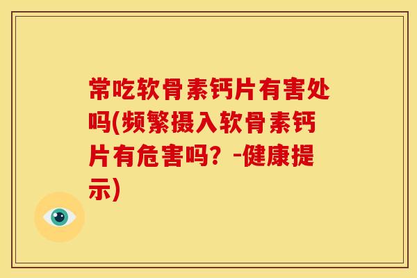 常吃软骨素钙片有害处吗(频繁摄入软骨素钙片有危害吗？-健康提示)