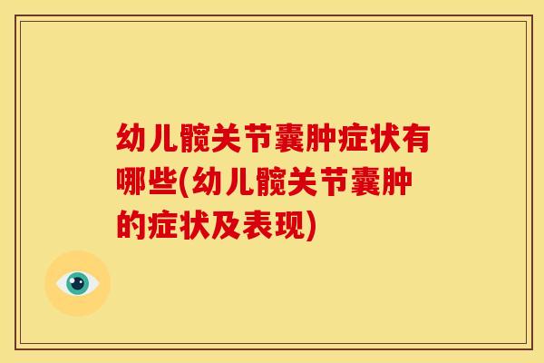 幼儿髋关节囊肿症状有哪些(幼儿髋关节囊肿的症状及表现)