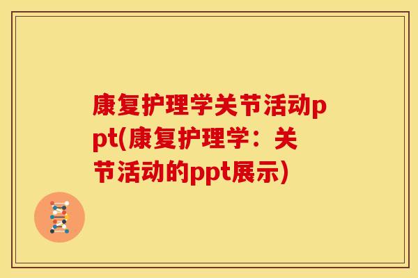 康复护理学关节活动ppt(康复护理学：关节活动的ppt展示)
