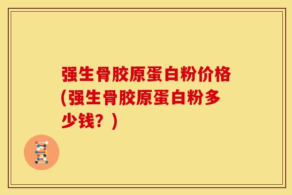 强生骨胶原蛋白粉价格(强生骨胶原蛋白粉多少钱？)