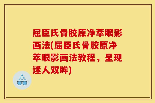 屈臣氏骨胶原净萃眼影画法(屈臣氏骨胶原净萃眼影画法教程，呈现迷人双眸)