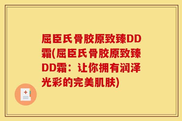 屈臣氏骨胶原致臻DD霜(屈臣氏骨胶原致臻DD霜：让你拥有润泽光彩的完美肌肤)