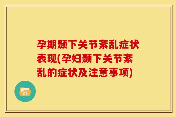 孕期颞下关节紊乱症状表现(孕妇颞下关节紊乱的症状及注意事项)