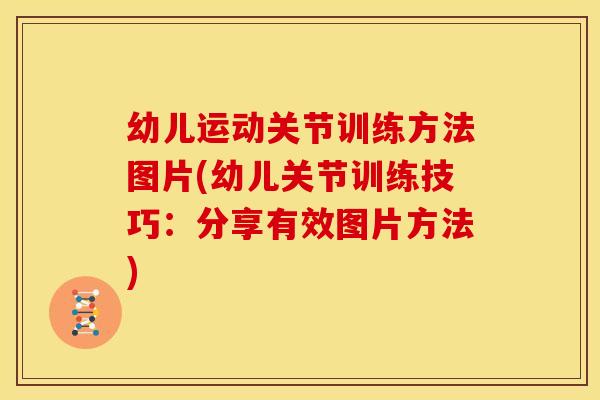 幼儿运动关节训练方法图片(幼儿关节训练技巧：分享有效图片方法)