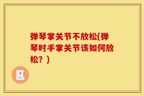 弹琴掌关节不放松(弹琴时手掌关节该如何放松？)