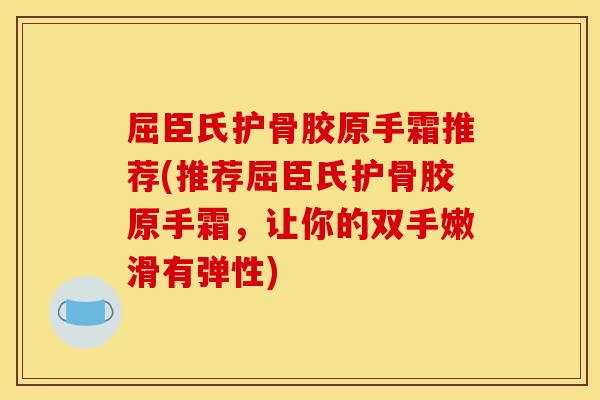 屈臣氏护骨胶原手霜推荐(推荐屈臣氏护骨胶原手霜，让你的双手嫩滑有弹性)