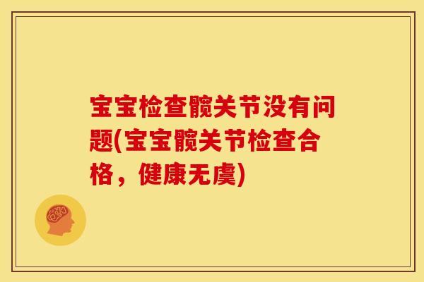 宝宝检查髋关节没有问题(宝宝髋关节检查合格，健康无虞)