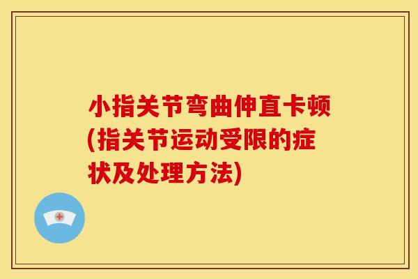 小指关节弯曲伸直卡顿(指关节运动受限的症状及处理方法)