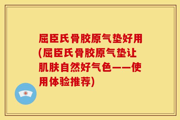 屈臣氏骨胶原气垫好用(屈臣氏骨胶原气垫让肌肤自然好气色——使用体验推荐)