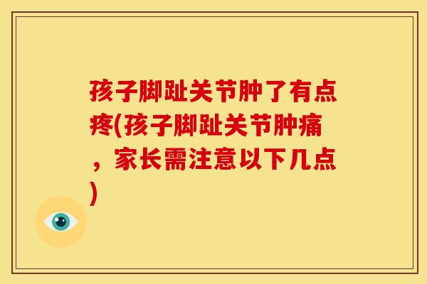 孩子脚趾关节肿了有点疼(孩子脚趾关节肿痛，家长需注意以下几点)