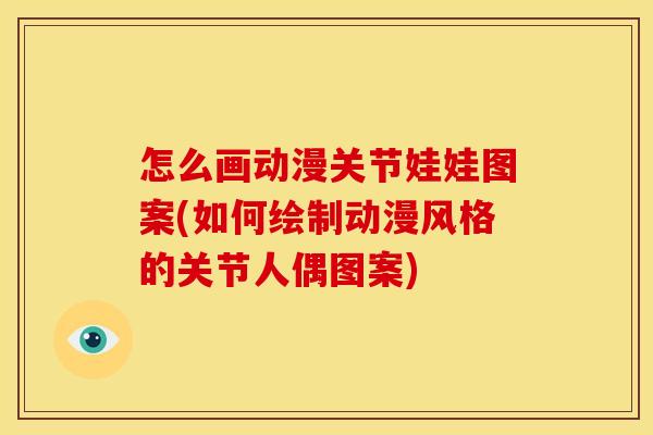 怎么画动漫关节娃娃图案(如何绘制动漫风格的关节人偶图案)