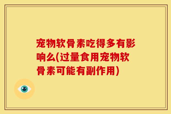 宠物软骨素吃得多有影响么(过量食用宠物软骨素可能有副作用)