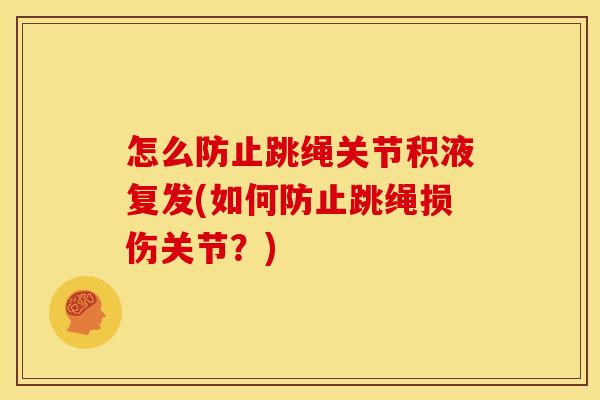 怎么防止跳绳关节积液复发(如何防止跳绳损伤关节？)