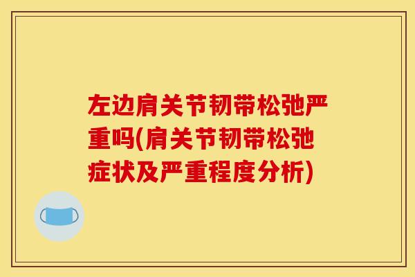 左边肩关节韧带松弛严重吗(肩关节韧带松弛症状及严重程度分析)