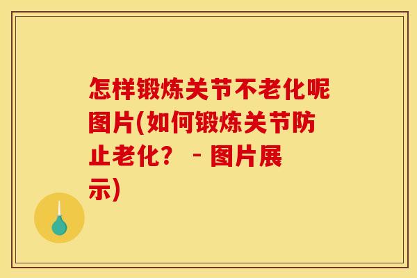 怎样锻炼关节不老化呢图片(如何锻炼关节防止老化？ - 图片展示)