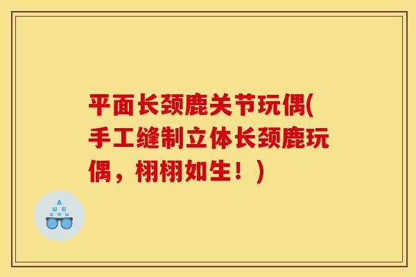 平面长颈鹿关节玩偶(手工缝制立体长颈鹿玩偶，栩栩如生！)