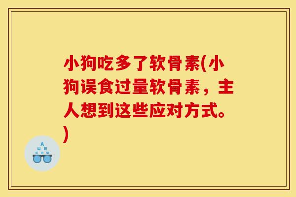 小狗吃多了软骨素(小狗误食过量软骨素，主人想到这些应对方式。)