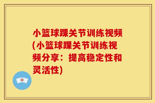 小篮球踝关节训练视频(小篮球踝关节训练视频分享：提高稳定性和灵活性)