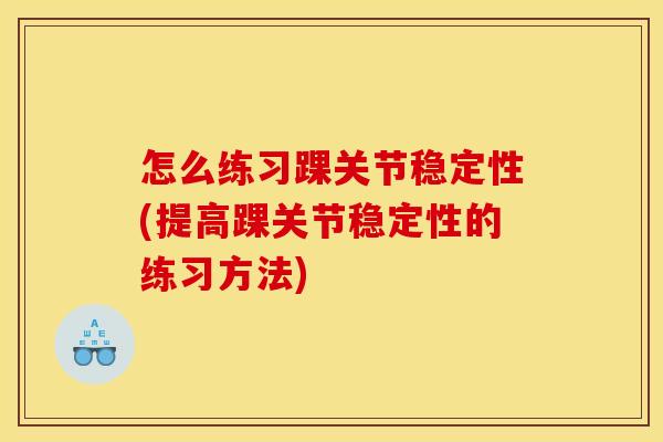 怎么练习踝关节稳定性(提高踝关节稳定性的练习方法)