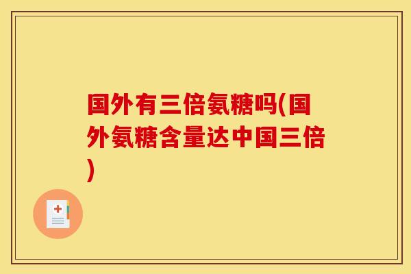国外有三倍氨糖吗(国外氨糖含量达中国三倍)