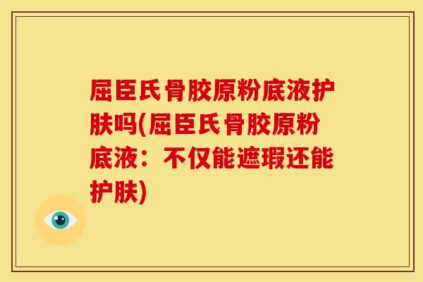 屈臣氏骨胶原粉底液护肤吗(屈臣氏骨胶原粉底液：不仅能遮瑕还能护肤)