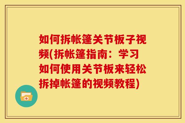 如何拆帐篷关节板子视频(拆帐篷指南：学习如何使用关节板来轻松拆掉帐篷的视频教程)