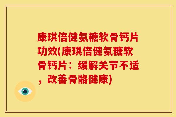 康琪倍健氨糖软骨钙片功效(康琪倍健氨糖软骨钙片：缓解关节不适，改善骨骼健康)