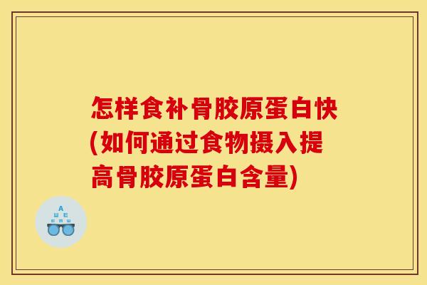 怎样食补骨胶原蛋白快(如何通过食物摄入提高骨胶原蛋白含量)