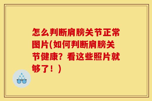 怎么判断肩膀关节正常图片(如何判断肩膀关节健康？看这些照片就够了！)