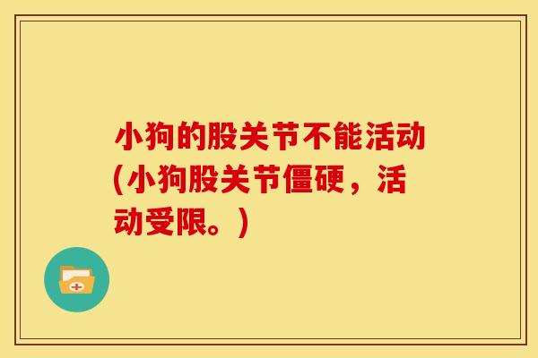 小狗的股关节不能活动(小狗股关节僵硬，活动受限。)