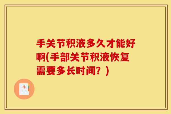 手关节积液多久才能好啊(手部关节积液恢复需要多长时间？)