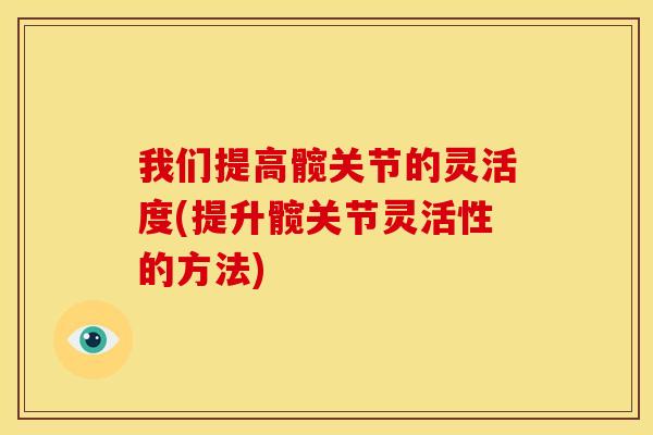 我们提高髋关节的灵活度(提升髋关节灵活性的方法)