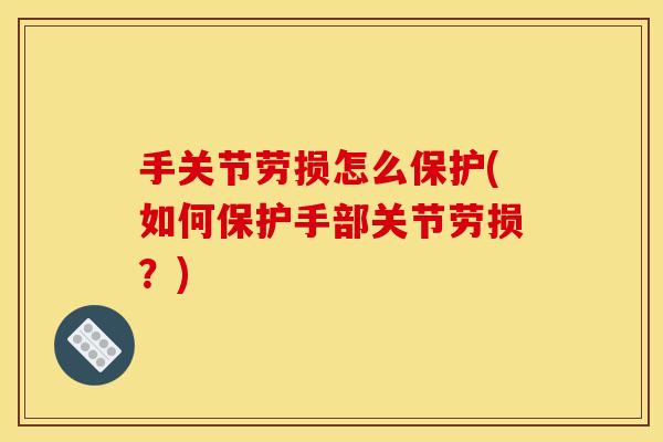 手关节劳损怎么保护(如何保护手部关节劳损？)