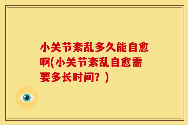 小关节紊乱多久能自愈啊(小关节紊乱自愈需要多长时间？)