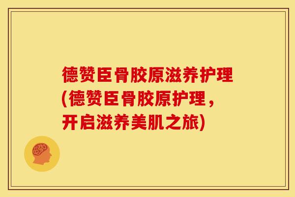 德赞臣骨胶原滋养护理(德赞臣骨胶原护理，开启滋养美肌之旅)