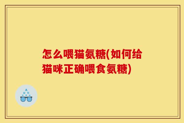 怎么喂猫氨糖(如何给猫咪正确喂食氨糖)