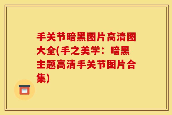 手关节暗黑图片高清图大全(手之美学：暗黑主题高清手关节图片合集)