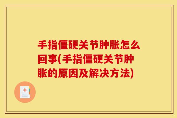 手指僵硬关节肿胀怎么回事(手指僵硬关节肿胀的原因及解决方法)