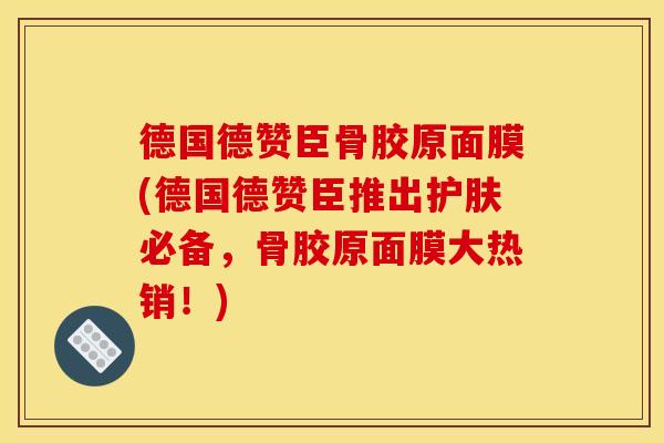 德国德赞臣骨胶原面膜(德国德赞臣推出护肤必备，骨胶原面膜大热销！)