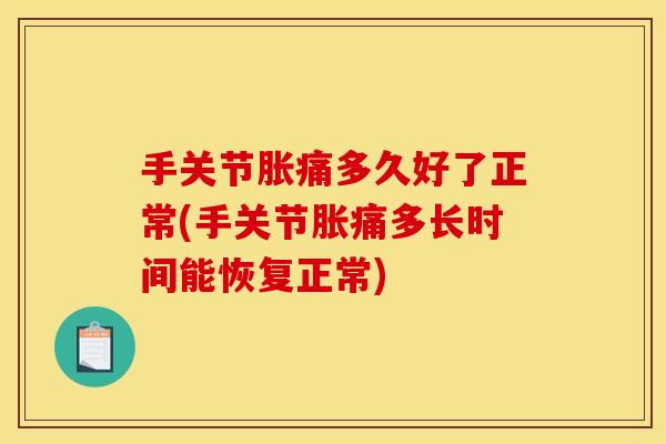 手关节胀痛多久好了正常(手关节胀痛多长时间能恢复正常)