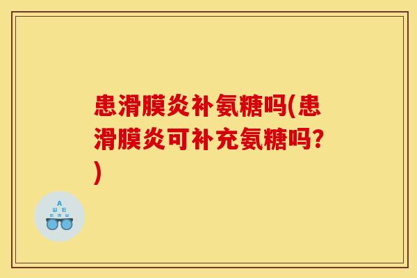 患滑膜炎补氨糖吗(患滑膜炎可补充氨糖吗？)