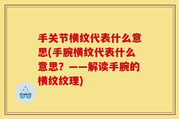 手关节横纹代表什么意思(手腕横纹代表什么意思？——解读手腕的横纹纹理)