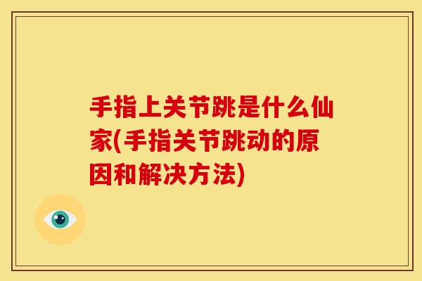 手指上关节跳是什么仙家(手指关节跳动的原因和解决方法)