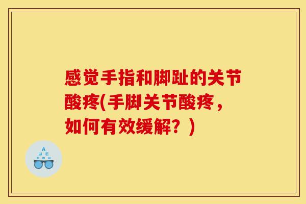 感觉手指和脚趾的关节酸疼(手脚关节酸疼，如何有效缓解？)