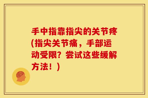 手中指靠指尖的关节疼(指尖关节痛，手部运动受限？尝试这些缓解方法！)