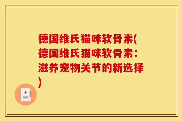 德国维氏猫咪软骨素(德国维氏猫咪软骨素：滋养宠物关节的新选择)