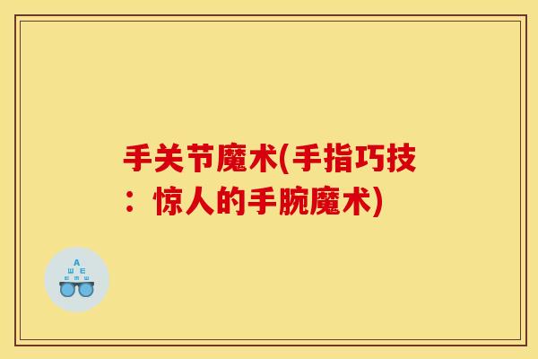 手关节魔术(手指巧技：惊人的手腕魔术)