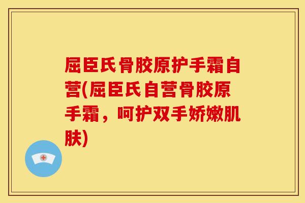 屈臣氏骨胶原护手霜自营(屈臣氏自营骨胶原手霜，呵护双手娇嫩肌肤)